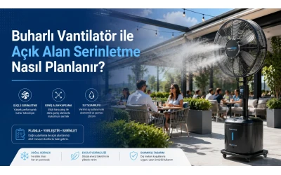 Buharlı Vantilatör ile Açık Alan Serinletme Nasıl Planlanır?